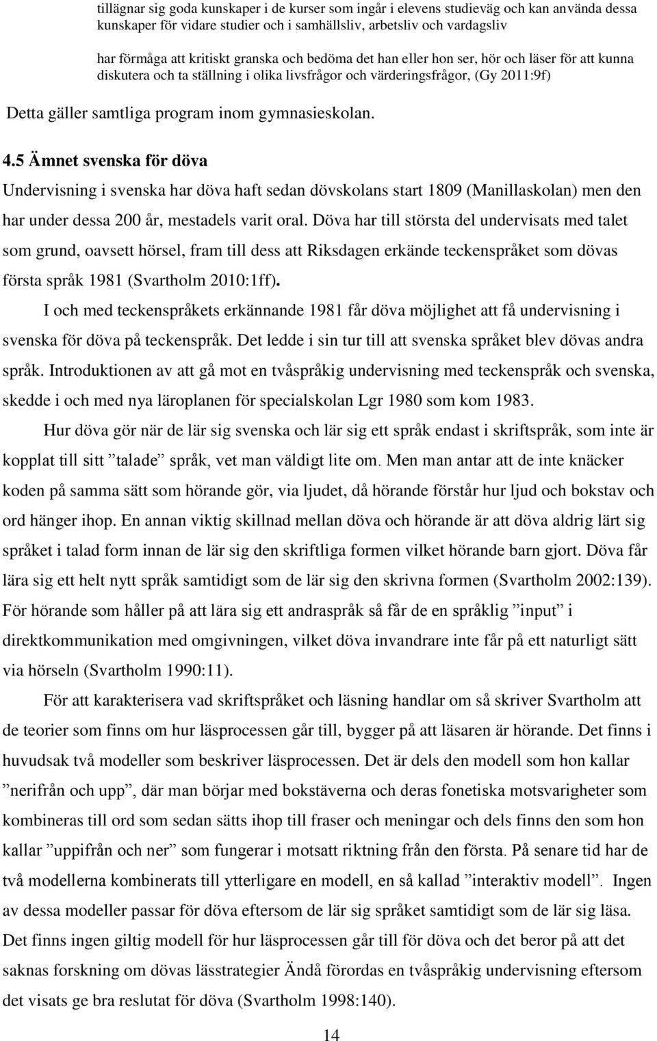 5 Ämnet svenska för döva Undervisning i svenska har döva haft sedan dövskolans start 1809 (Manillaskolan) men den har under dessa 200 år, mestadels varit oral.