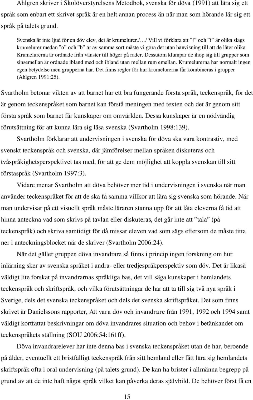 och i är olika slags krumelurer medan o och b är av samma sort måste vi göra det utan hänvisning till att de låter olika. Krumelurerna är ordnade från vänster till höger på rader.