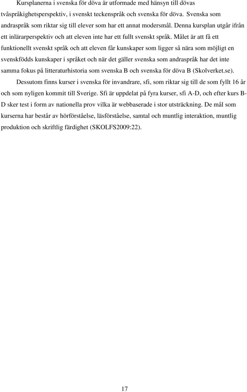 Målet är att få ett funktionellt svenskt språk och att eleven får kunskaper som ligger så nära som möjligt en svenskfödds kunskaper i språket och när det gäller svenska som andraspråk har det inte