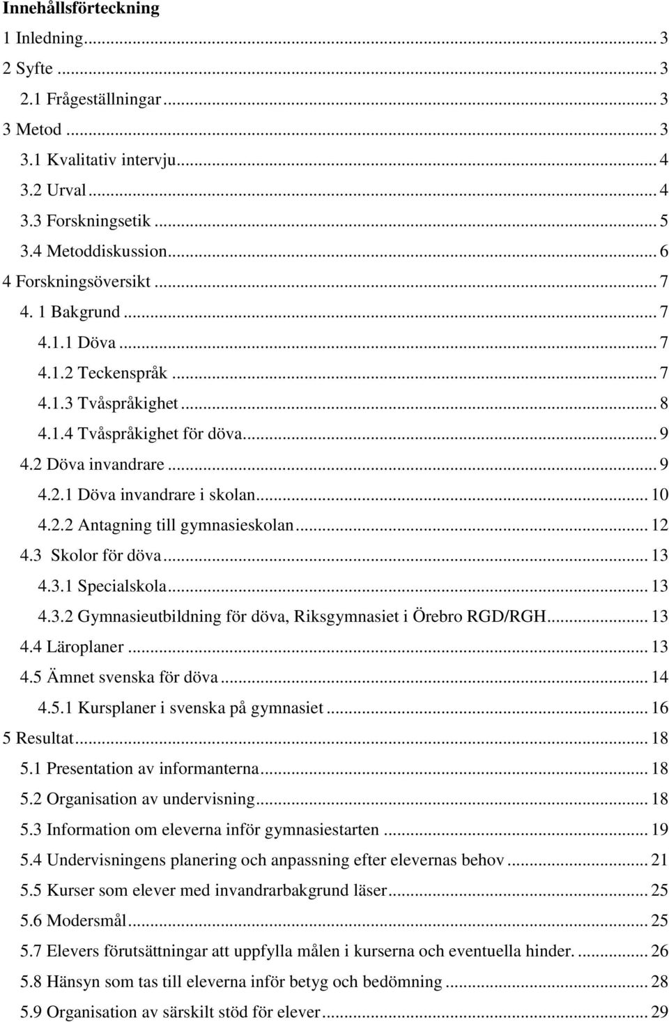 .. 10 4.2.2 Antagning till gymnasieskolan... 12 4.3 Skolor för döva... 13 4.3.1 Specialskola... 13 4.3.2 Gymnasieutbildning för döva, Riksgymnasiet i Örebro RGD/RGH... 13 4.4 Läroplaner... 13 4.5 Ämnet svenska för döva.