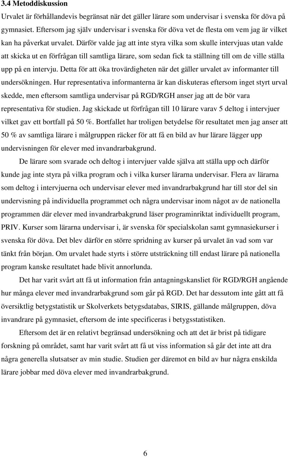 Därför valde jag att inte styra vilka som skulle intervjuas utan valde att skicka ut en förfrågan till samtliga lärare, som sedan fick ta ställning till om de ville ställa upp på en intervju.