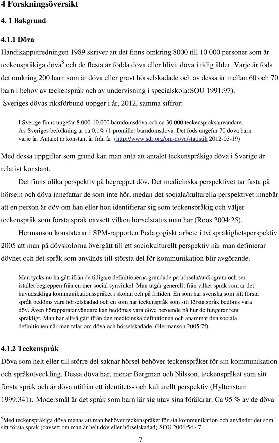 Varje år föds det omkring 200 barn som är döva eller gravt hörselskadade och av dessa är mellan 60 och 70 barn i behov av teckenspråk och av undervisning i specialskola(sou 1991:97).