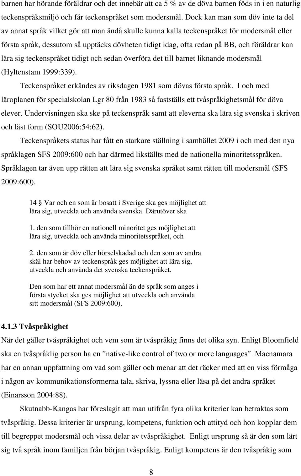 och föräldrar kan lära sig teckenspråket tidigt och sedan överföra det till barnet liknande modersmål (Hyltenstam 1999:339). Teckenspråket erkändes av riksdagen 1981 som dövas första språk.