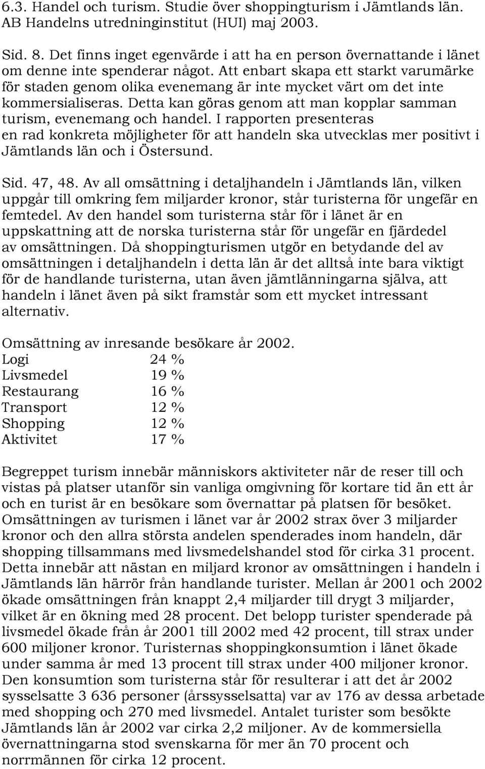 Att enbart skapa ett starkt varumärke för staden genom olika evenemang är inte mycket värt om det inte kommersialiseras. Detta kan göras genom att man kopplar samman turism, evenemang och handel.