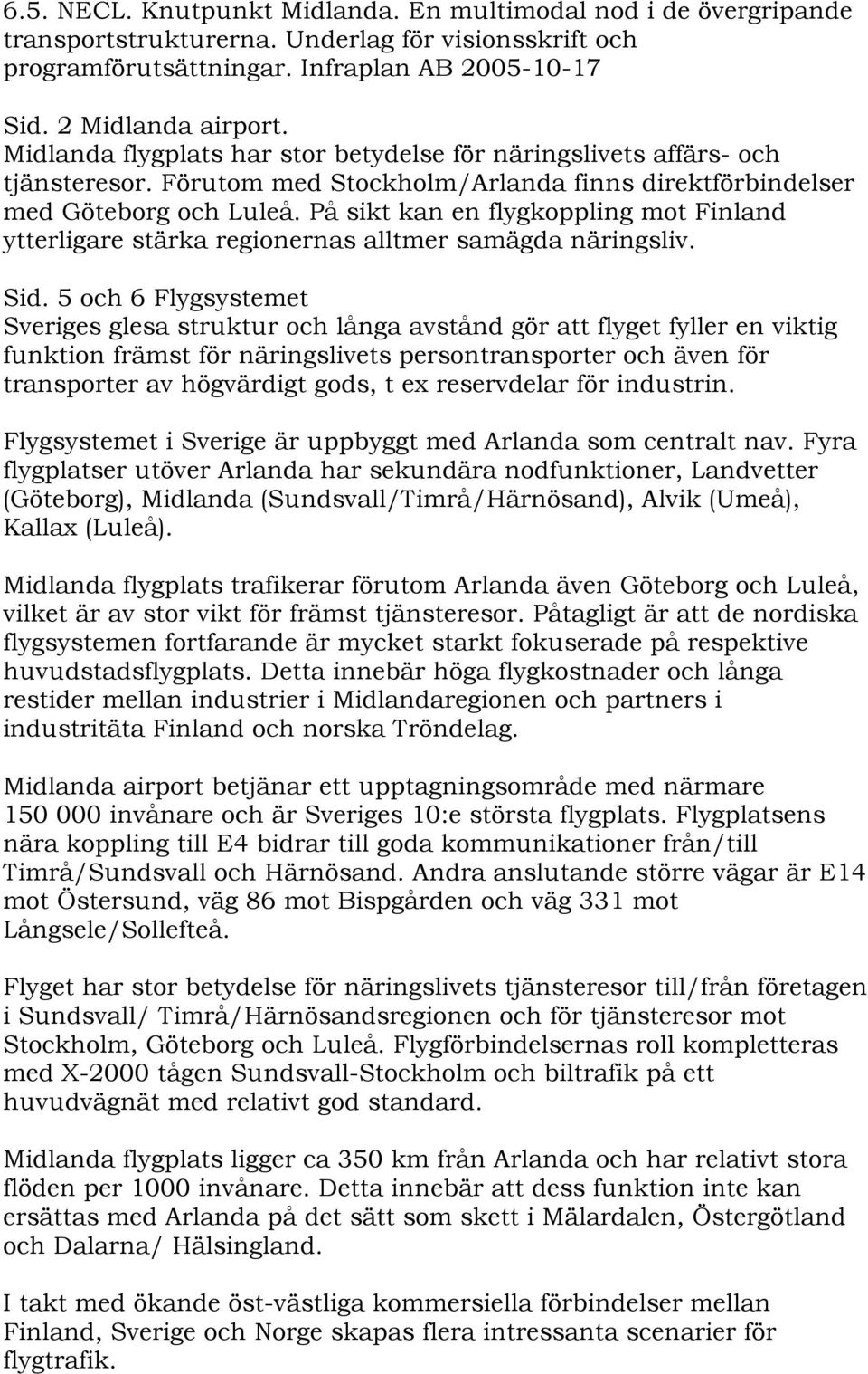 På sikt kan en flygkoppling mot Finland ytterligare stärka regionernas alltmer samägda näringsliv. Sid.