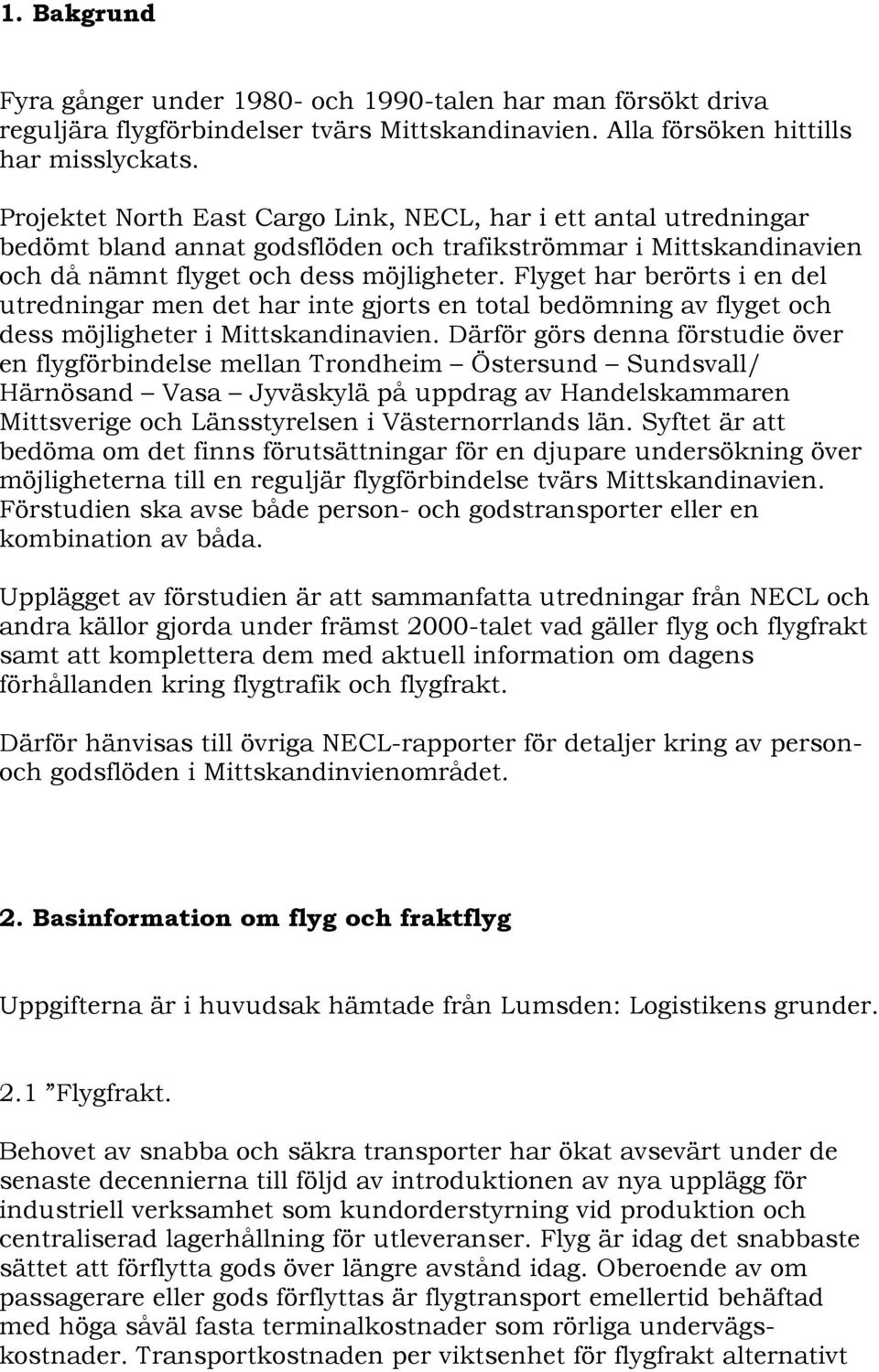 Flyget har berörts i en del utredningar men det har inte gjorts en total bedömning av flyget och dess möjligheter i Mittskandinavien.