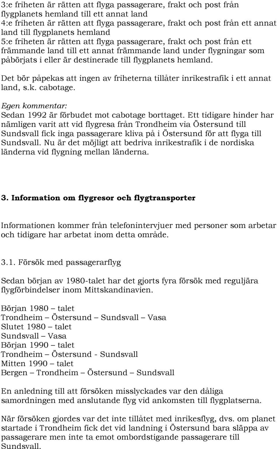 flygplanets hemland. Det bör påpekas att ingen av friheterna tillåter inrikestrafik i ett annat land, s.k. cabotage. Egen kommentar: Sedan 1992 är förbudet mot cabotage borttaget.