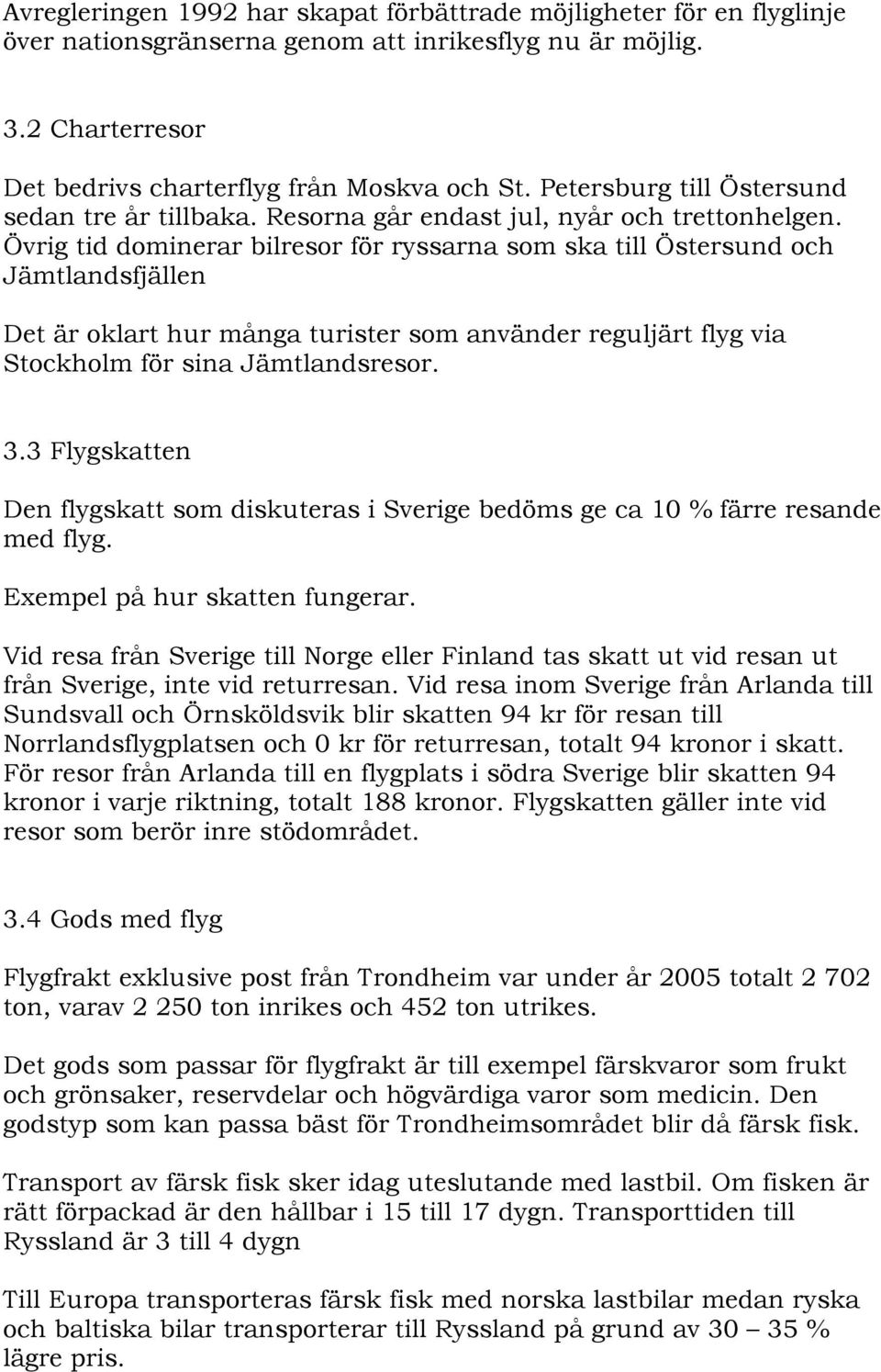 Övrig tid dominerar bilresor för ryssarna som ska till Östersund och Jämtlandsfjällen Det är oklart hur många turister som använder reguljärt flyg via Stockholm för sina Jämtlandsresor. 3.