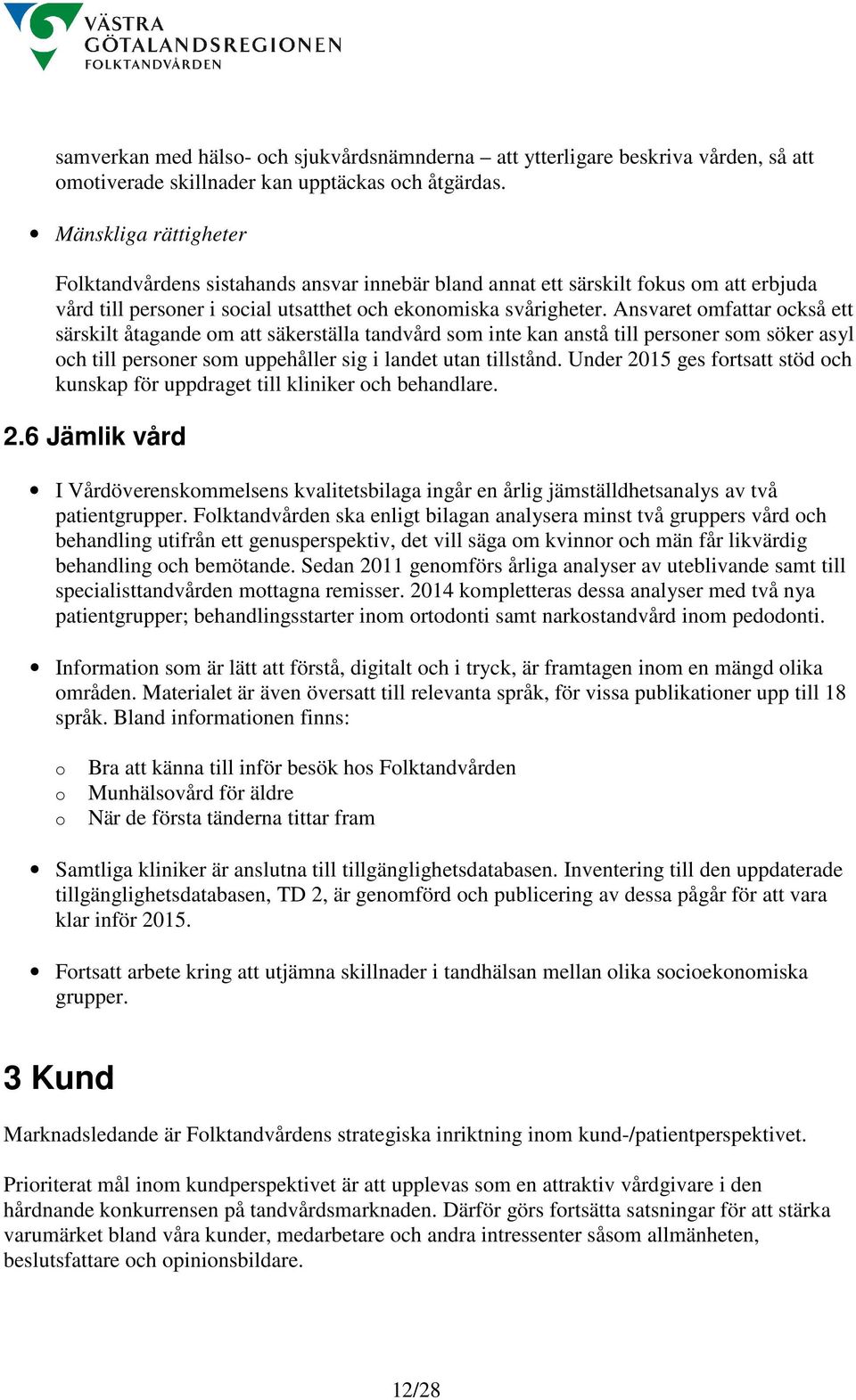 Ansvaret omfattar också ett särskilt åtagande om att säkerställa tandvård som inte kan anstå till personer som söker asyl och till personer som uppehåller sig i landet utan tillstånd.