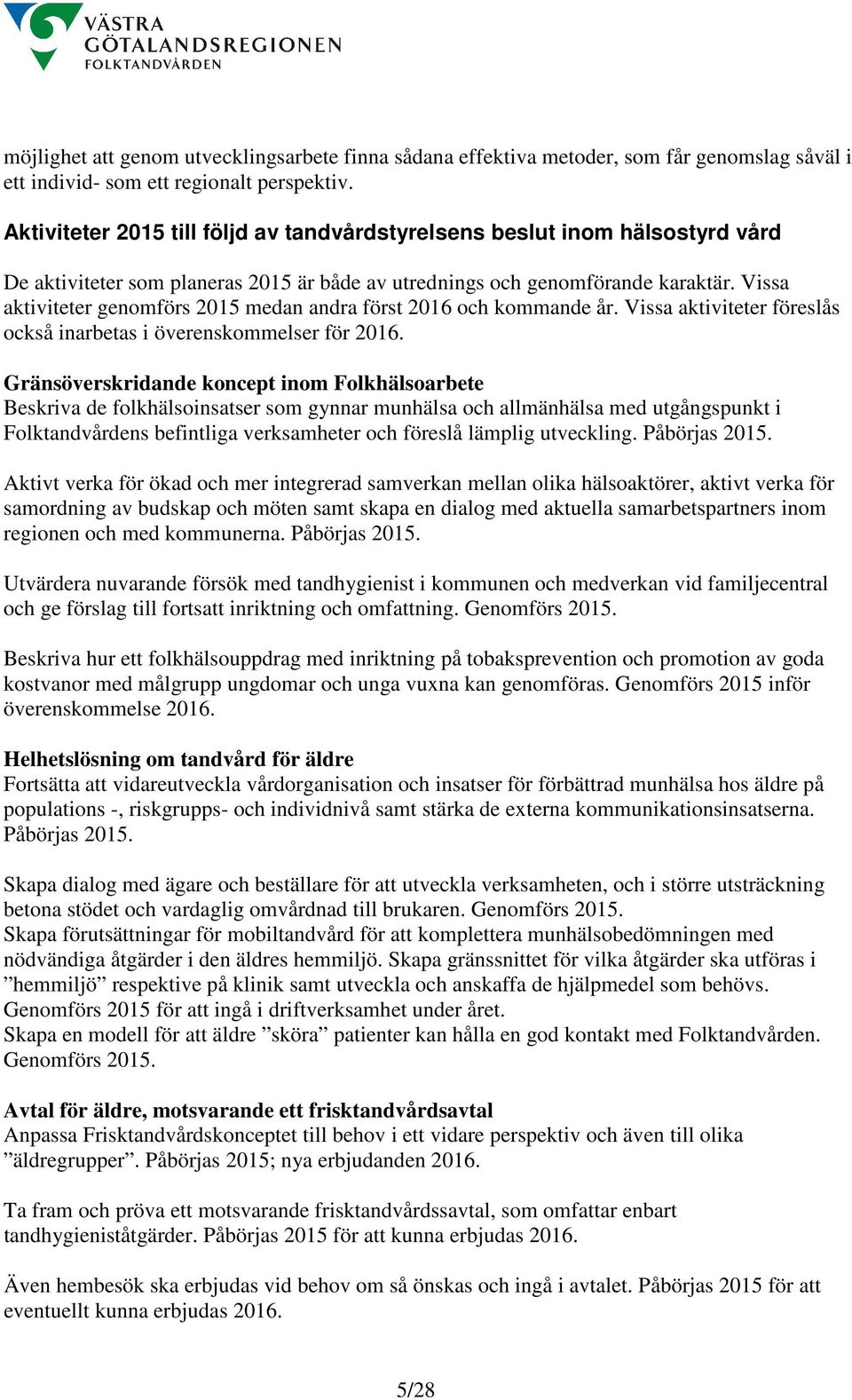 Vissa aktiviteter genomförs 2015 medan andra först 2016 och kommande år. Vissa aktiviteter föreslås också inarbetas i överenskommelser för 2016.