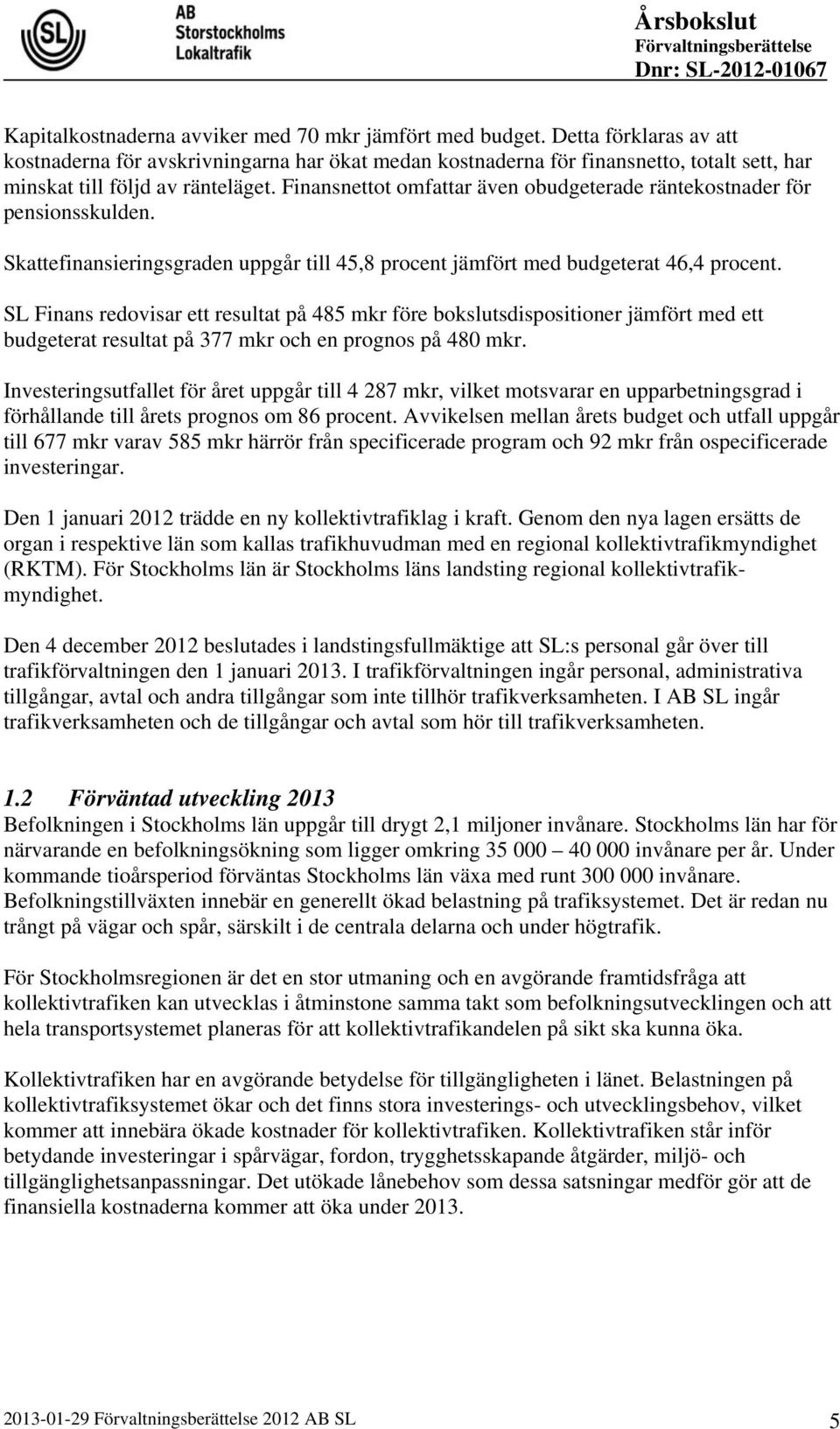 Finansnettot omfattar även obudgeterade räntekostnader för pensionsskulden. Skattefinansieringsgraden uppgår till 45,8 procent jämfört med budgeterat 46,4 procent.