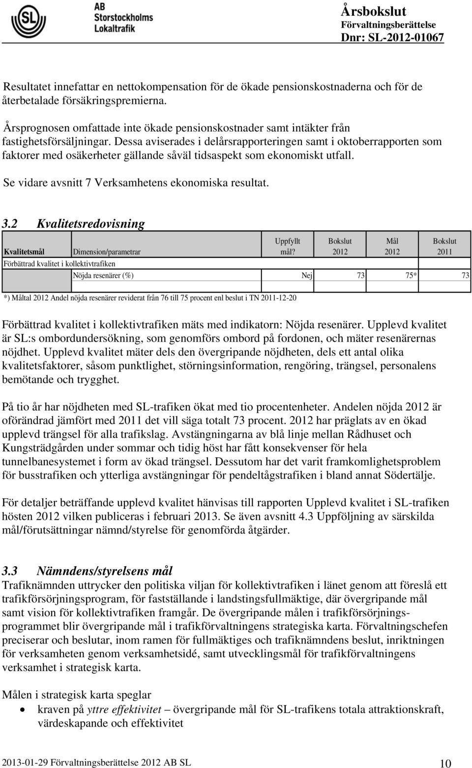 Dessa aviserades i delårsrapporteringen samt i oktoberrapporten som faktorer med osäkerheter gällande såväl tidsaspekt som ekonomiskt utfall. Se vidare avsnitt 7 Verksamhetens ekonomiska resultat. 3.