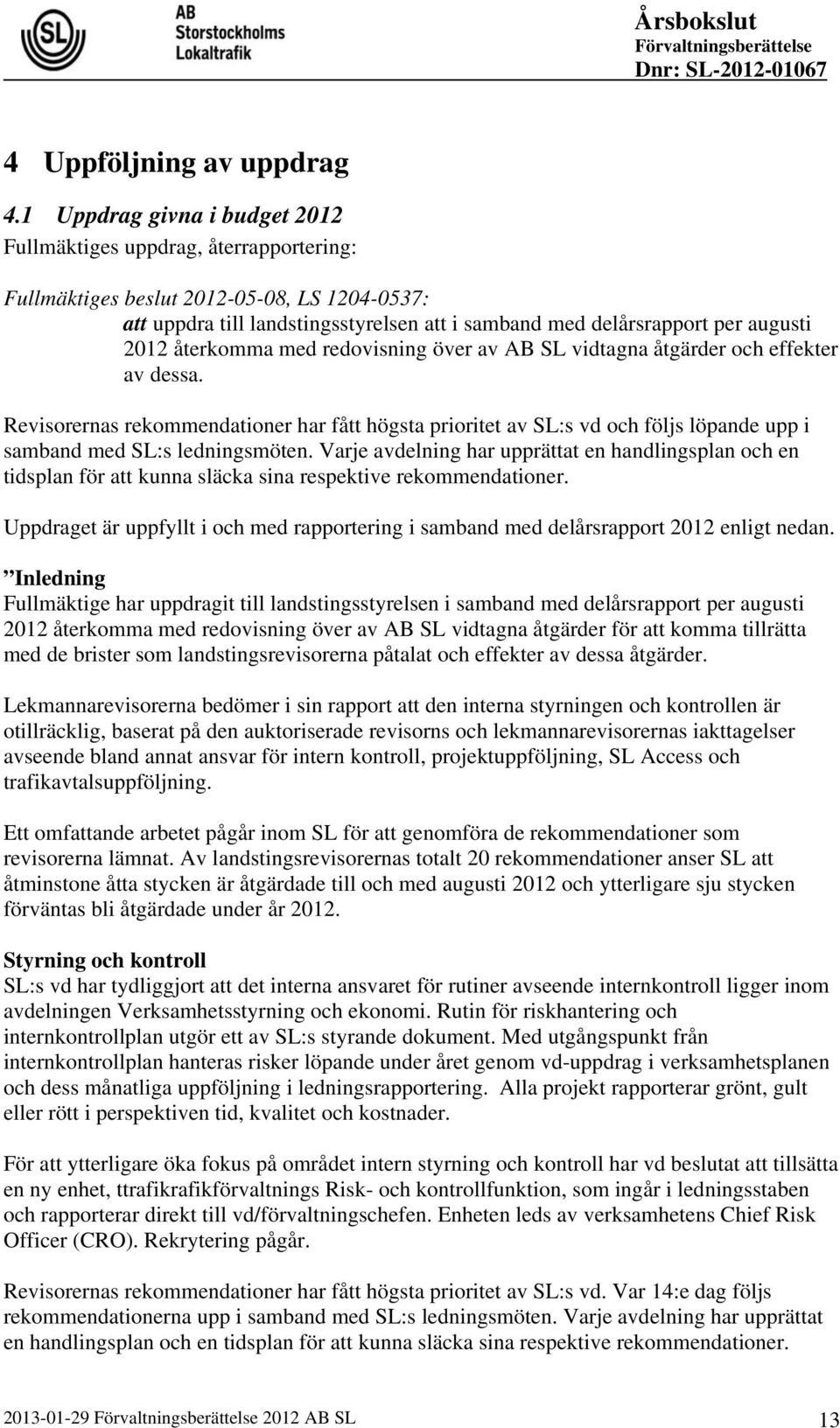 2012 återkomma med redovisning över av AB SL vidtagna åtgärder och effekter av dessa.