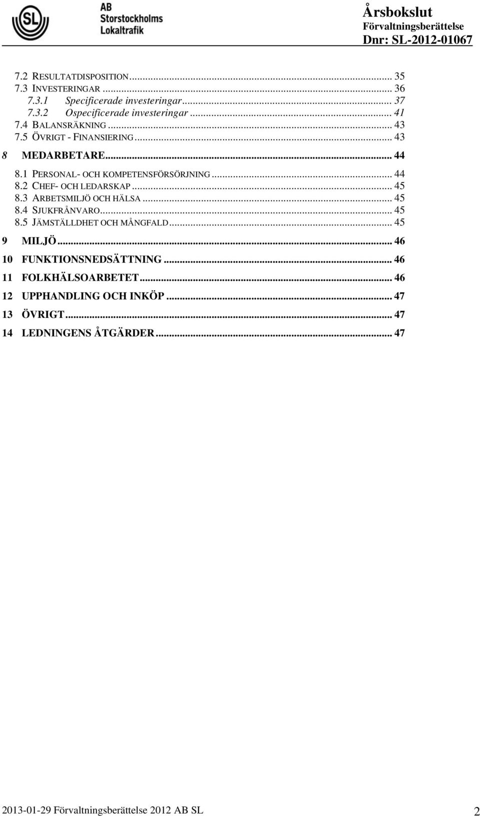 .. 45 8.3 ARBETSMILJÖ OCH HÄLSA... 45 8.4 SJUKFRÅNVARO... 45 8.5 JÄMSTÄLLDHET OCH MÅNGFALD... 45 9 MILJÖ... 46 10 FUNKTIONSNEDSÄTTNING.