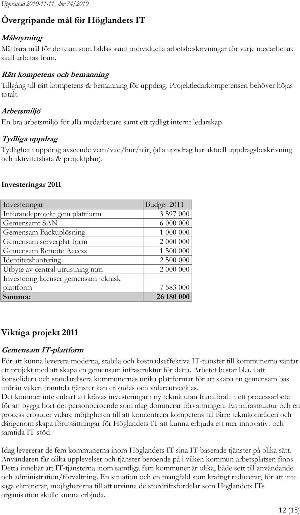 Arbetsmiljö En bra arbetsmiljö för alla medarbetare samt ett tydligt internt ledarskap.