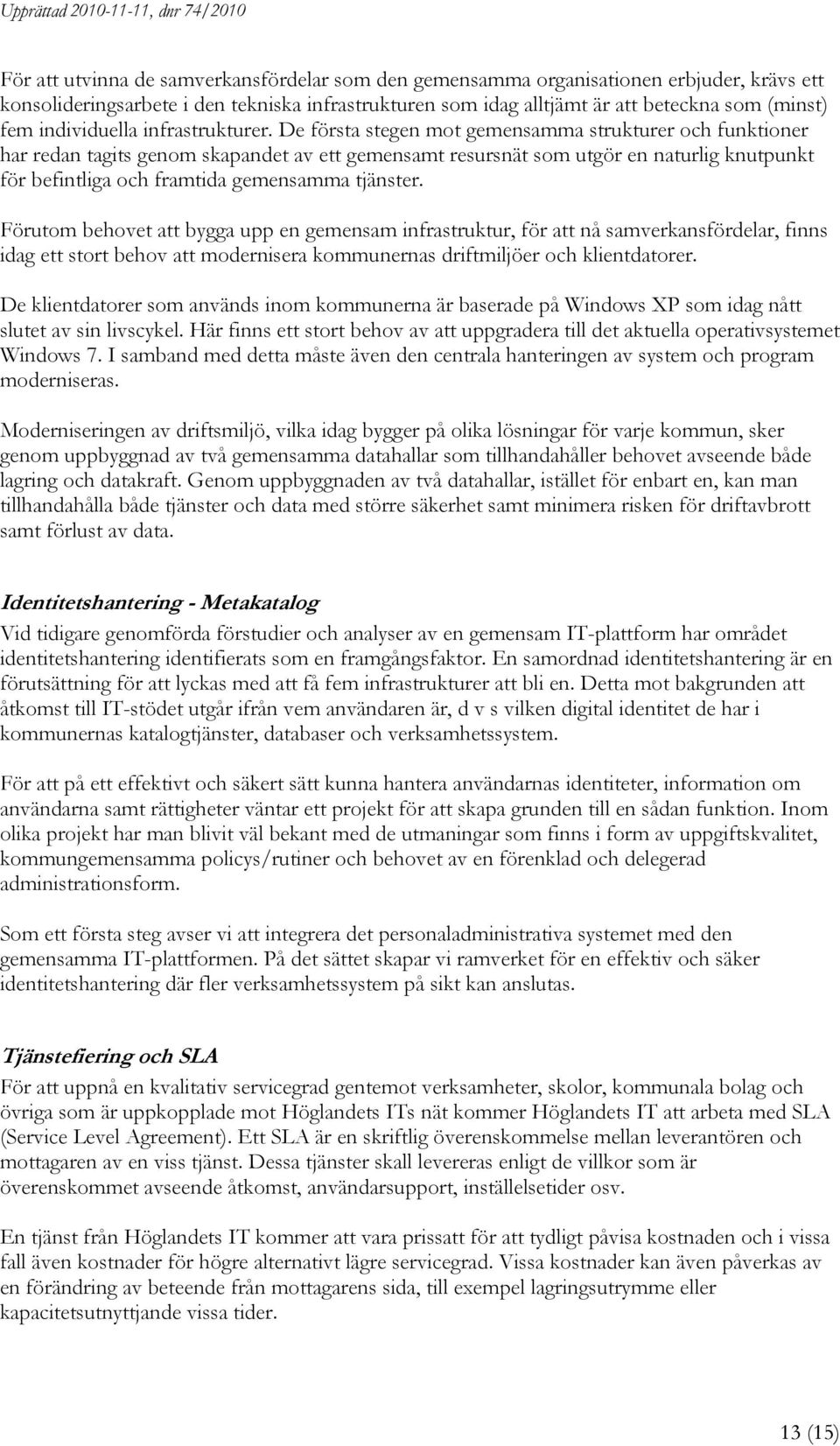 De första stegen mot gemensamma strukturer och funktioner har redan tagits genom skapandet av ett gemensamt resursnät som utgör en naturlig knutpunkt för befintliga och framtida gemensamma tjänster.