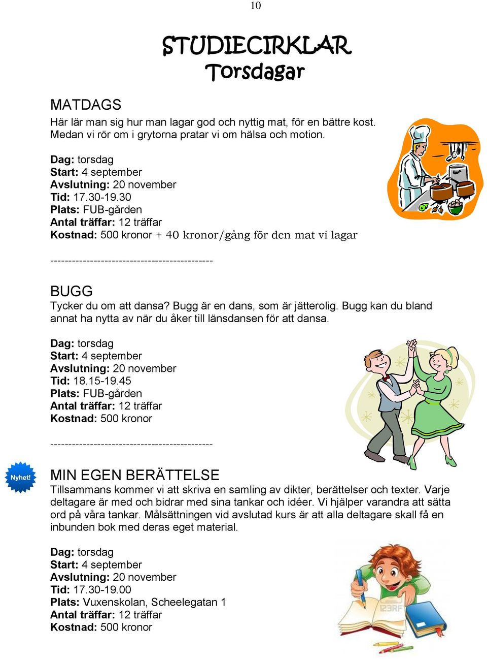 30 Plats: FUB-gården Antal träffar: 12 träffar Kostnad: 500 kronor + 40 kronor/gång för den mat vi lagar BUGG Tycker du om att dansa? Bugg är en dans, som är jätterolig.