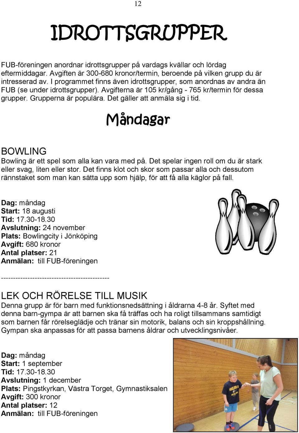Det gäller att anmäla sig i tid. Måndagar BOWLING Bowling är ett spel som alla kan vara med på. Det spelar ingen roll om du är stark eller svag, liten eller stor.