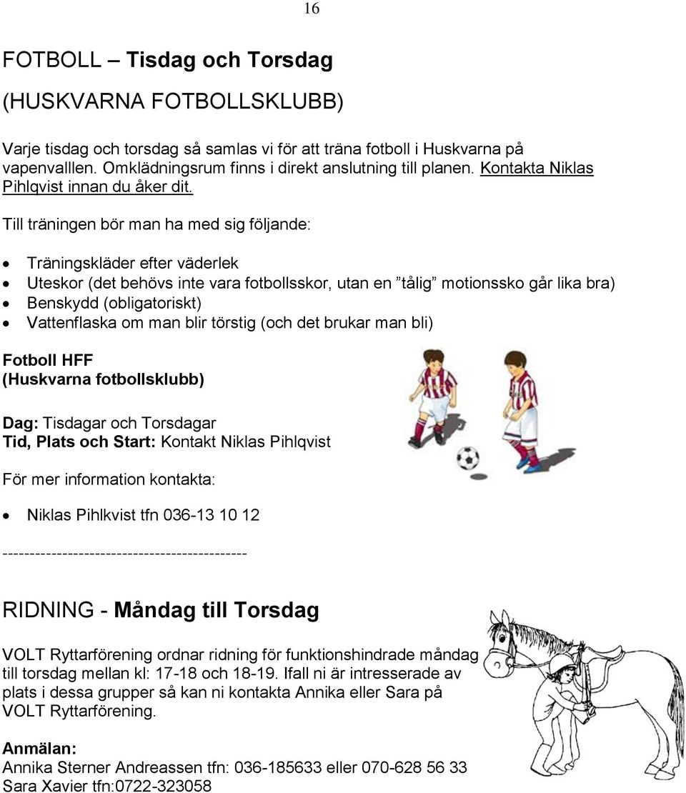 Till träningen bör man ha med sig följande: Träningskläder efter väderlek Uteskor (det behövs inte vara fotbollsskor, utan en tålig motionssko går lika bra) Benskydd (obligatoriskt) Vattenflaska om