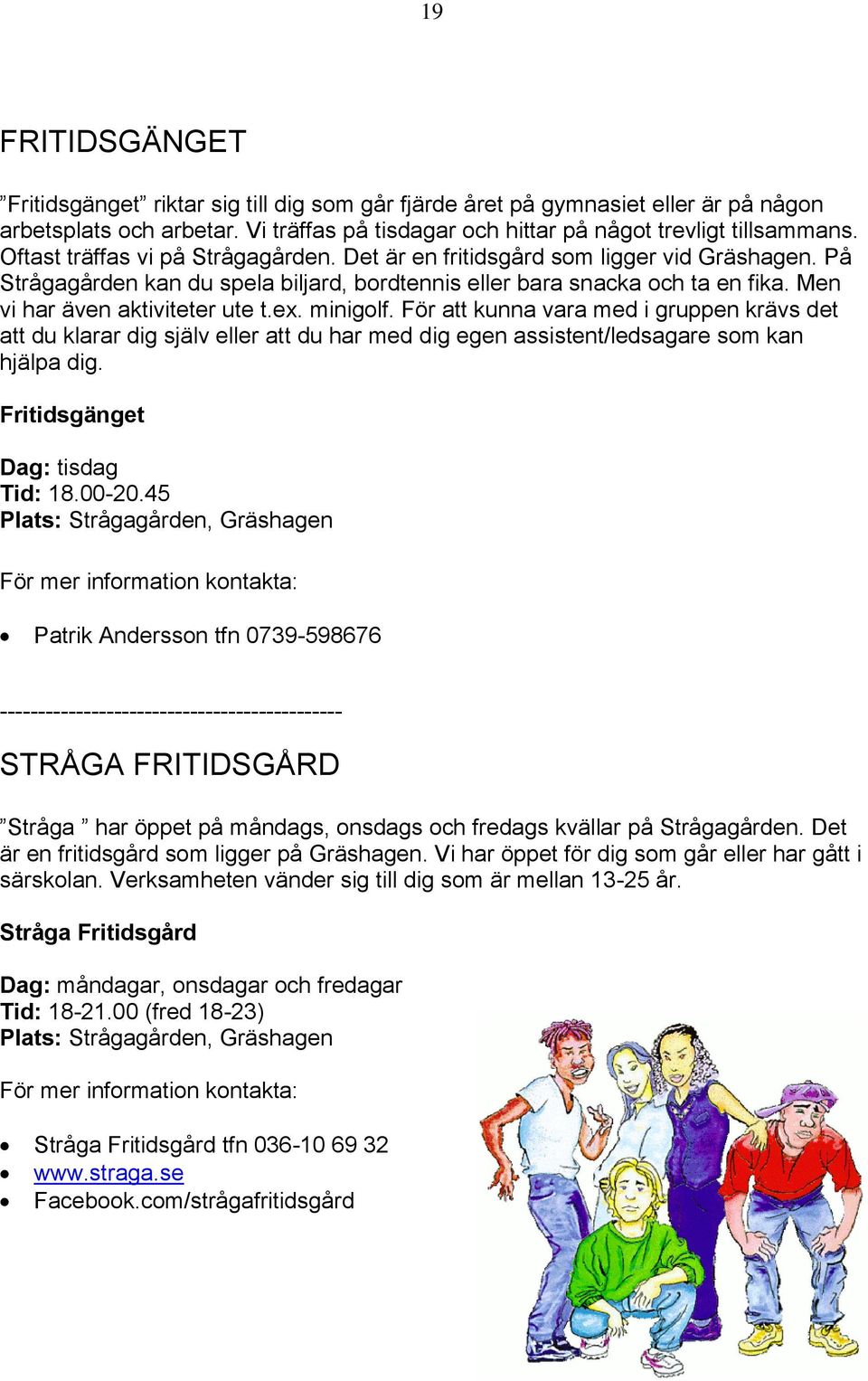 ex. minigolf. För att kunna vara med i gruppen krävs det att du klarar dig själv eller att du har med dig egen assistent/ledsagare som kan hjälpa dig. Fritidsgänget Dag: tisdag Tid: 18.00-20.