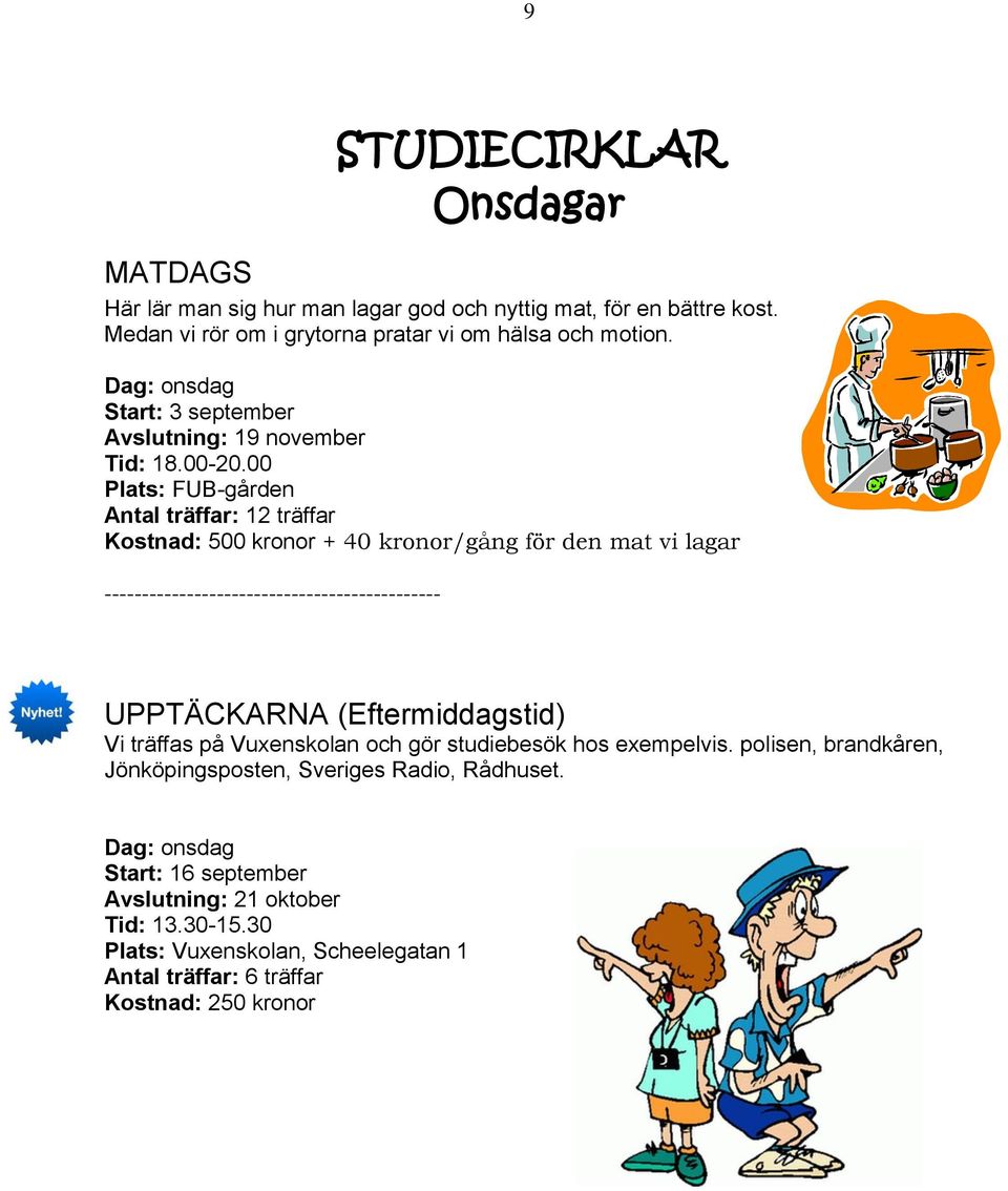 00 Plats: FUB-gården Antal träffar: 12 träffar Kostnad: 500 kronor + 40 kronor/gång för den mat vi lagar UPPTÄCKARNA (Eftermiddagstid) Vi träffas på Vuxenskolan