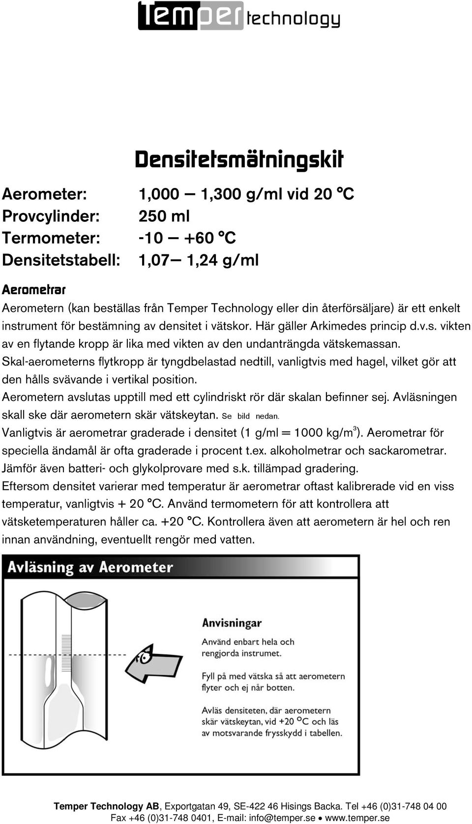 Skal-aerometerns flytkropp är tyngdbelastad nedtill, vanligtvis med hagel, vilket gör att den hålls svävande i vertikal position.