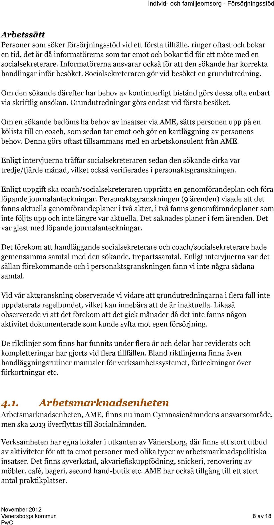 Om den sökande därefter har behov av kontinuerligt bistånd görs dessa ofta enbart via skriftlig ansökan. Grundutredningar görs endast vid första besöket.