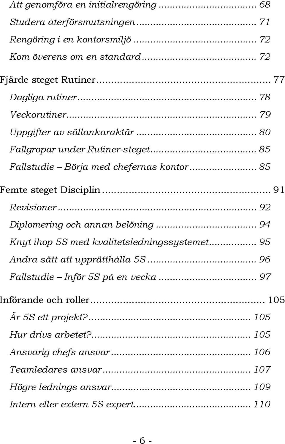 .. 92 Diplomering och annan belöning... 94 Knyt ihop 5S med kvalitetsledningssystemet... 95 Andra sätt att upprätthålla 5S... 96 Fallstudie Inför 5S på en vecka.