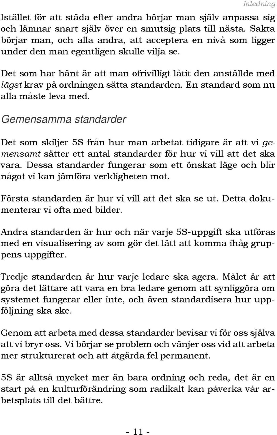 Det som har hänt är att man ofrivilligt låtit den anställde med lägst krav på ordningen sätta standarden. En standard som nu alla måste leva med.