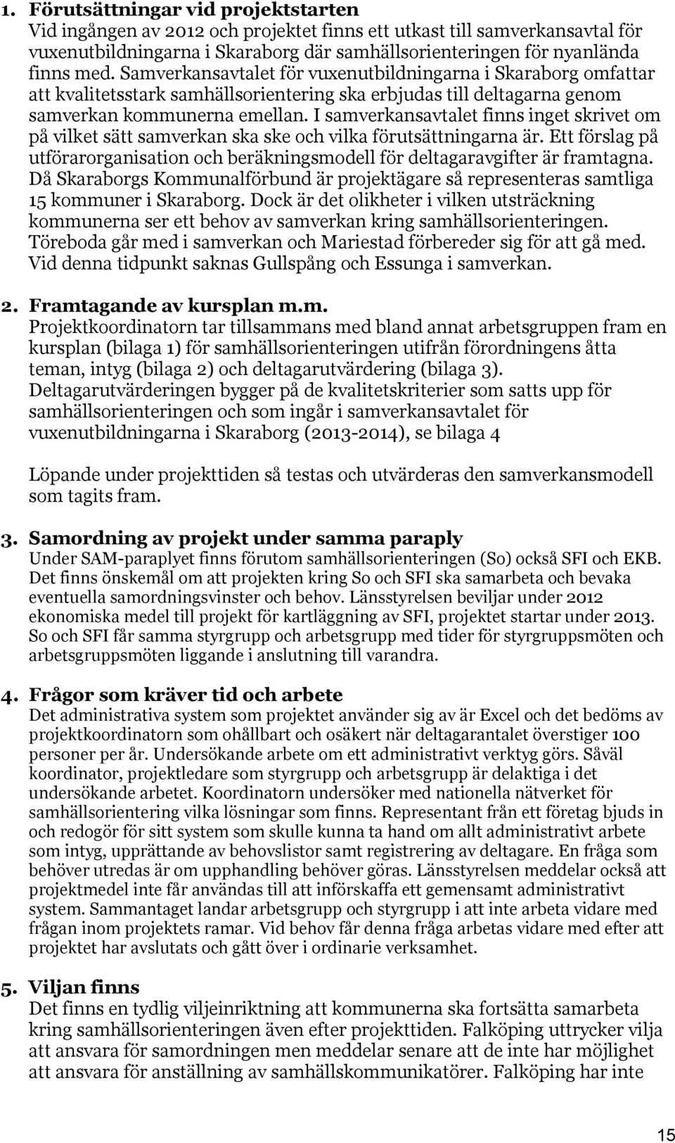 I samverkansavtalet finns inget skrivet om på vilket sätt samverkan ska ske och vilka förutsättningarna är. Ett förslag på utförarorganisation och beräkningsmodell för deltagaravgifter är framtagna.