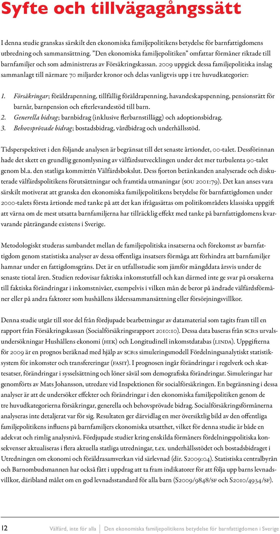 2009 uppgick dessa familjepolitiska inslag sammanlagt till närmare 70 miljarder kronor och delas vanligtvis upp i tre huvudkategorier: 1.