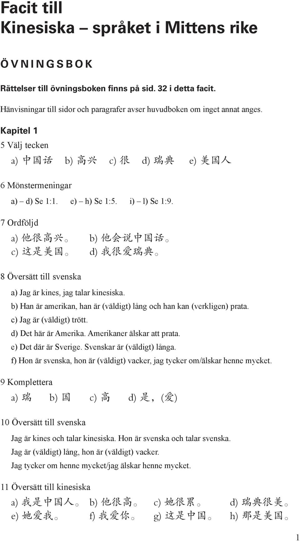 7 Ordföljd a) 他 很 高 兴 b) 他 会 说 中 国 话 c) 这 是 美 国 d) 我 很 爱 瑞 典 8 Översätt till svenska a) Jag är kines, jag talar kinesiska. b) Han är amerikan, han är (väldigt) lång och han kan (verkligen) prata.