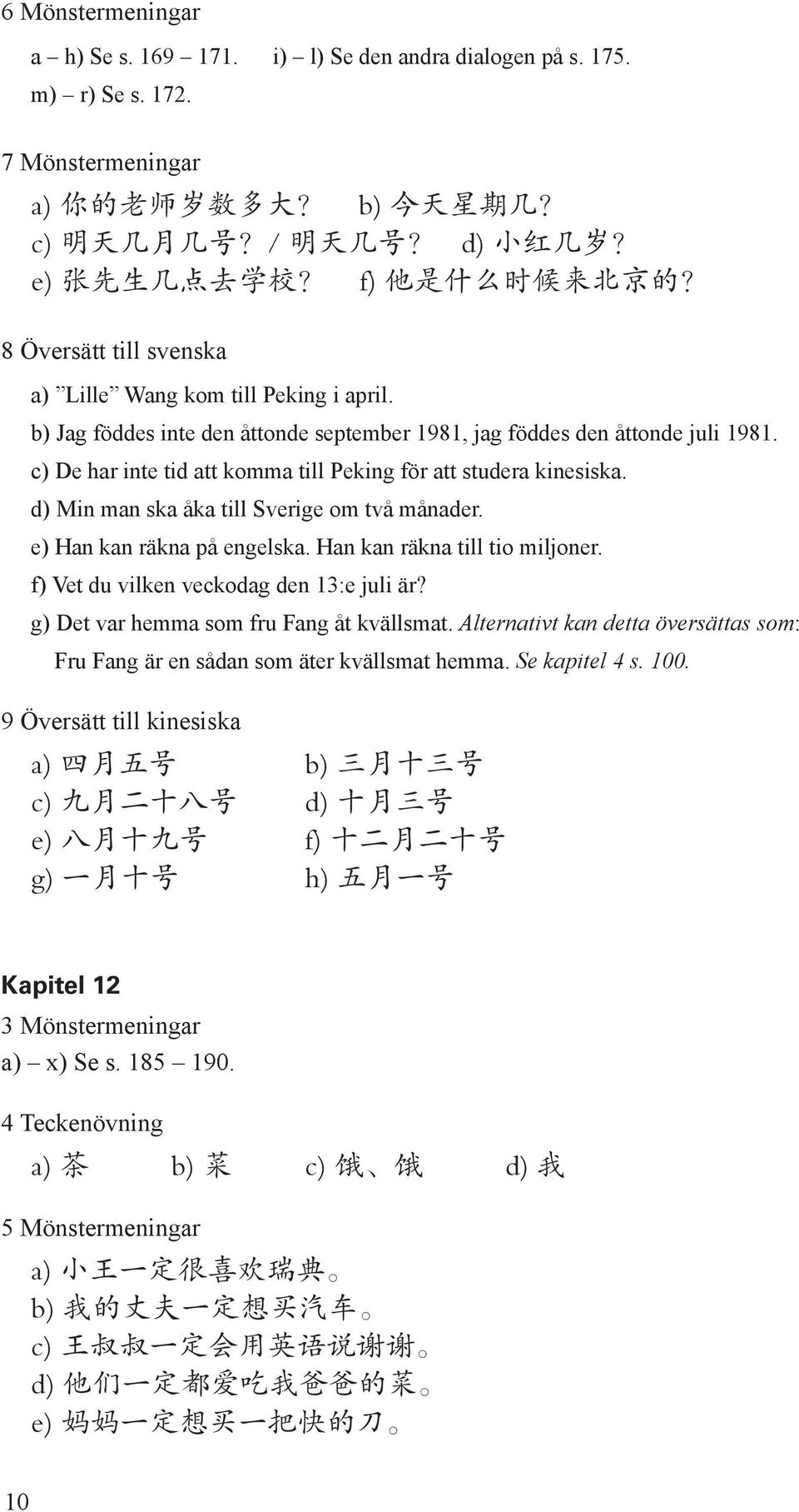 c) De har inte tid att komma till Peking för att studera kinesiska. d) Min man ska åka till Sverige om två månader. e) Han kan räkna på engelska. Han kan räkna till tio miljoner.