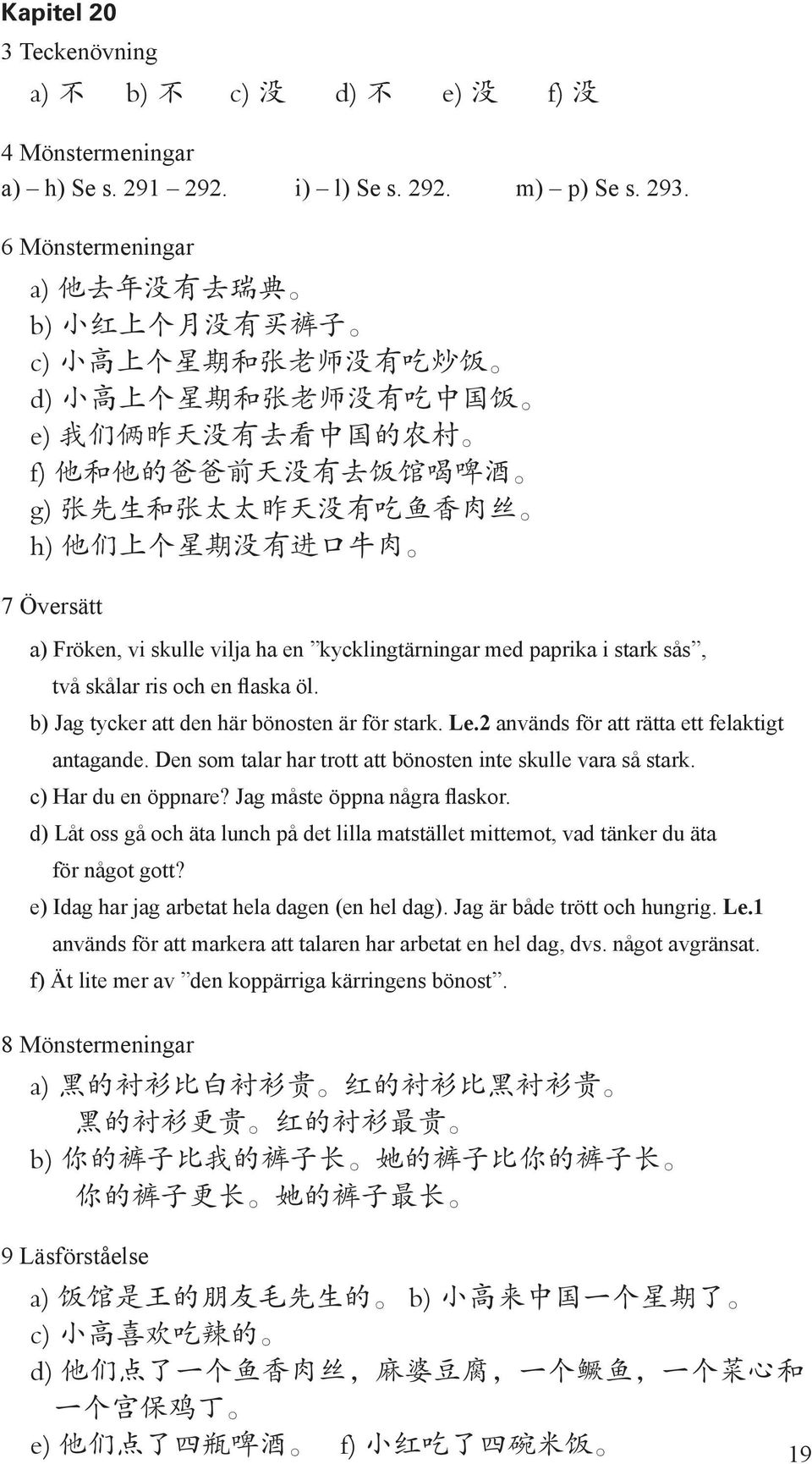 先 生 和 张 太 太 昨 天 没 有 吃 鱼 香 肉 丝 h) 他 们 上 个 星 期 没 有 进 口 牛 肉 7 Översätt a) Fröken, vi skulle vilja ha en kycklingtärningar med paprika i stark sås, två skålar ris och en flaska öl.