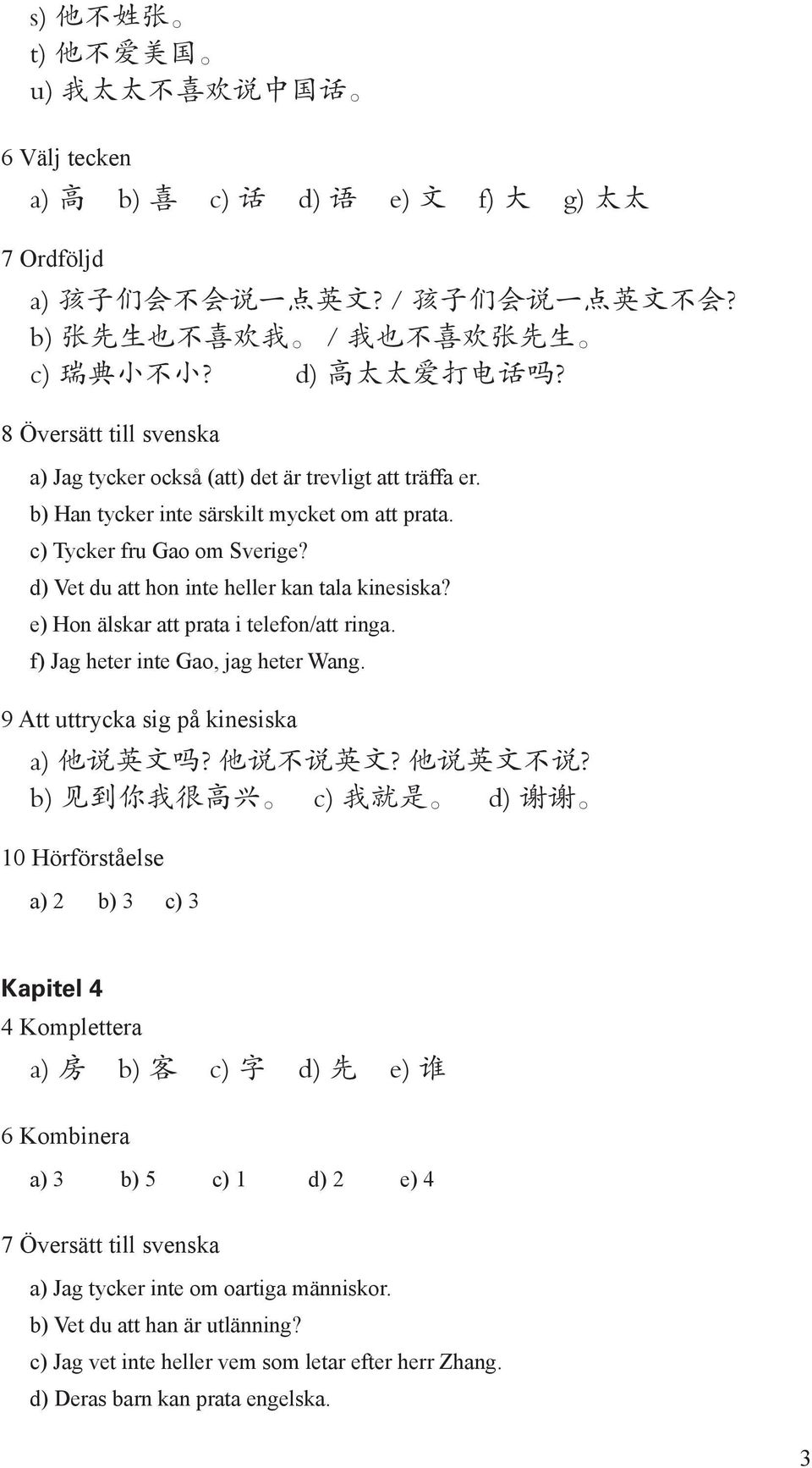 c) Tycker fru Gao om Sverige? d) Vet du att hon inte heller kan tala kinesiska? e) Hon älskar att prata i telefon/att ringa. f) Jag heter inte Gao, jag heter Wang.