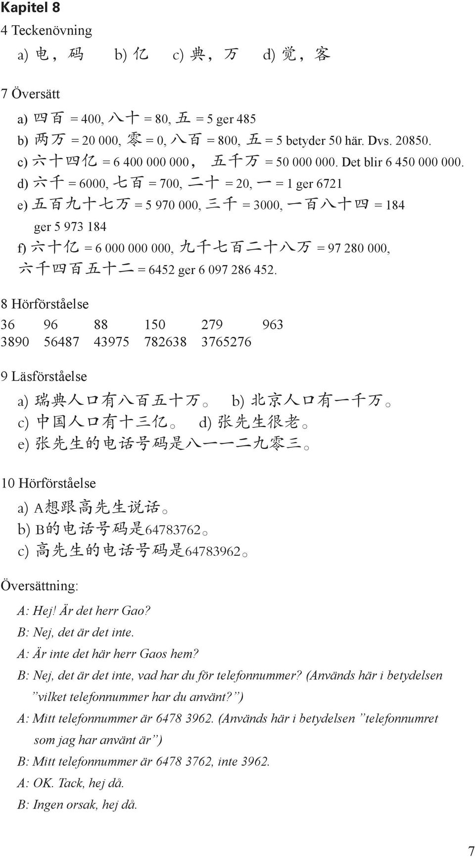 d) 六 千 = 6000, 七 百 = 700, 二 十 = 20, 一 = 1 ger 6721 e) 五 百 九 十 七 万 = 5 970 000, 三 千 = 3000, 一 百 八 十 四 = 184 ger 5 973 184 f) 六 十 亿 = 6 000 000 000, 九 千 七 百 二 十 八 万 = 97 280 000, 六 千 四 百 五 十 二 = 6452