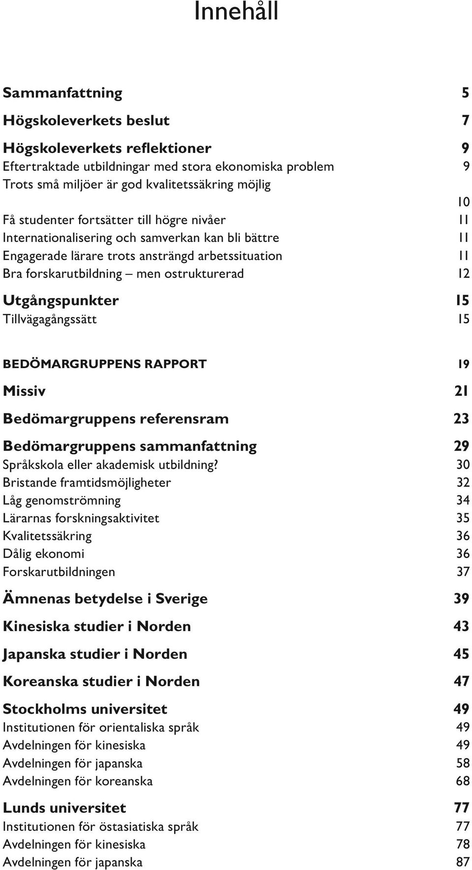 Utgångspunkter 15 Tillvägagångssätt 15 Bedömargruppens rapport 19 Missiv 21 Bedömargruppens referensram 23 Bedömargruppens sammanfattning 29 Språkskola eller akademisk utbildning?