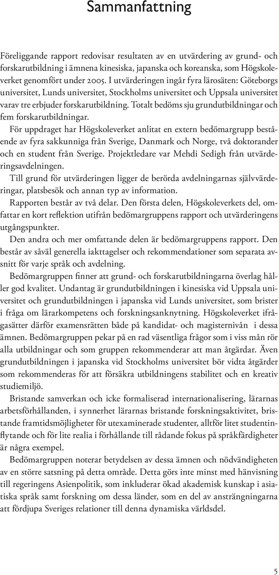 Totalt bedöms sju grundutbildningar och fem forskarutbildningar.