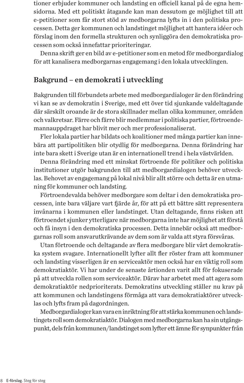 Detta ger kommunen och landstinget möjlighet att hantera idéer och förslag inom den formella strukturen och synliggöra den demokratiska processen som också innefattar prioriteringar.