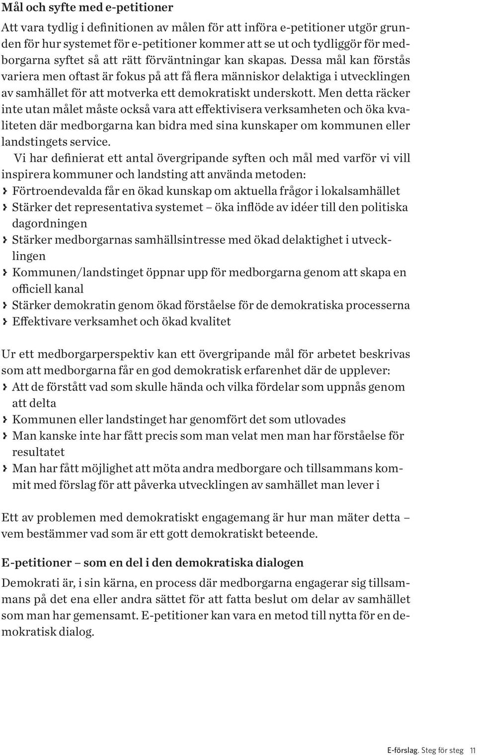 Dessa mål kan förstås variera men oftast är fokus på att få flera människor delaktiga i utvecklingen av samhället för att motverka ett demokratiskt underskott.