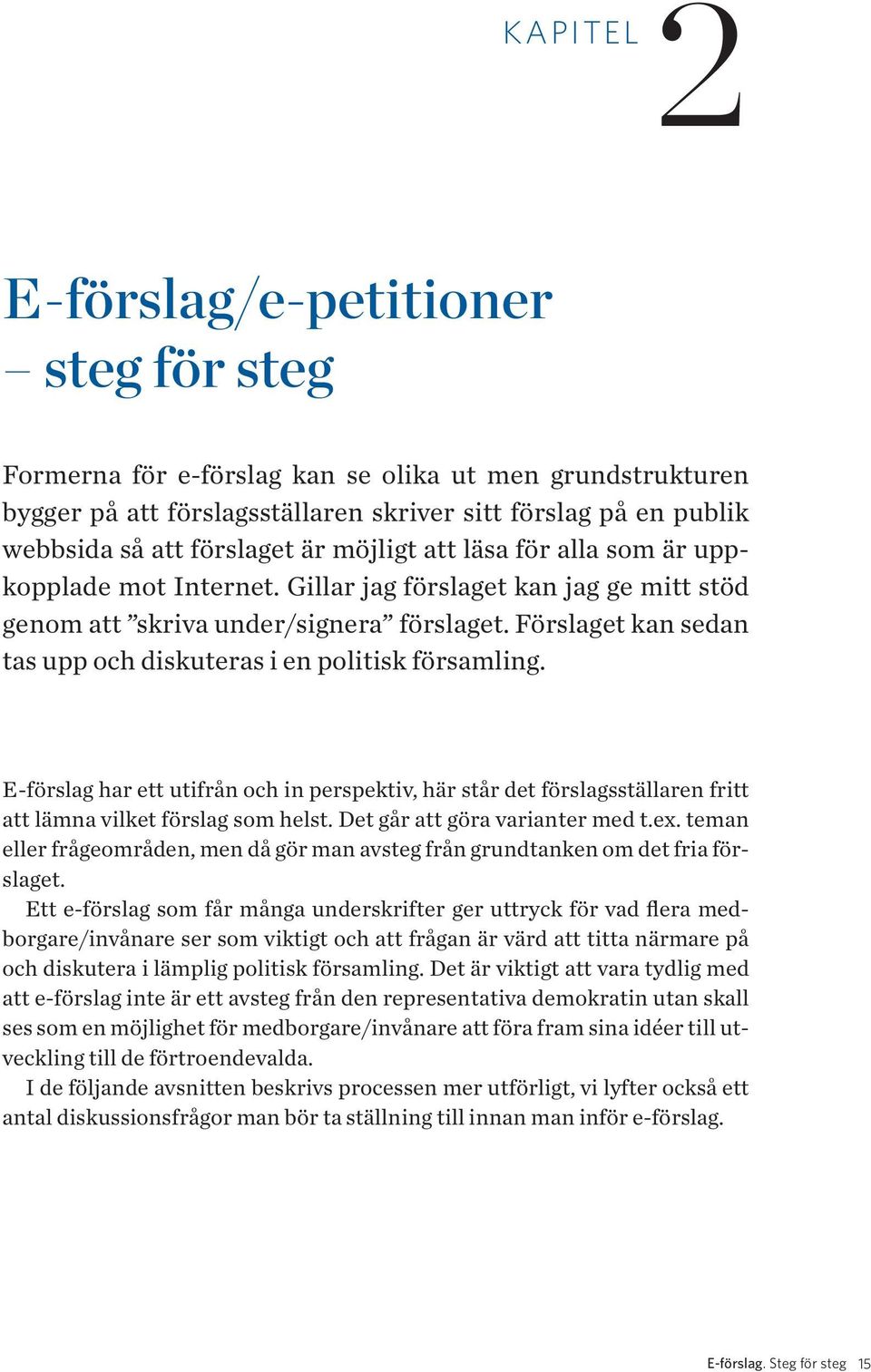 Förslaget kan sedan tas upp och diskuteras i en politisk församling. E-förslag har ett utifrån och in perspektiv, här står det förslagsställaren fritt att lämna vilket förslag som helst.