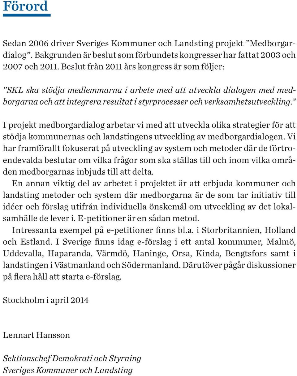 I projekt medborgardialog arbetar vi med att utveckla olika strategier för att stödja kommunernas och landstingens utveckling av medborgardialogen.