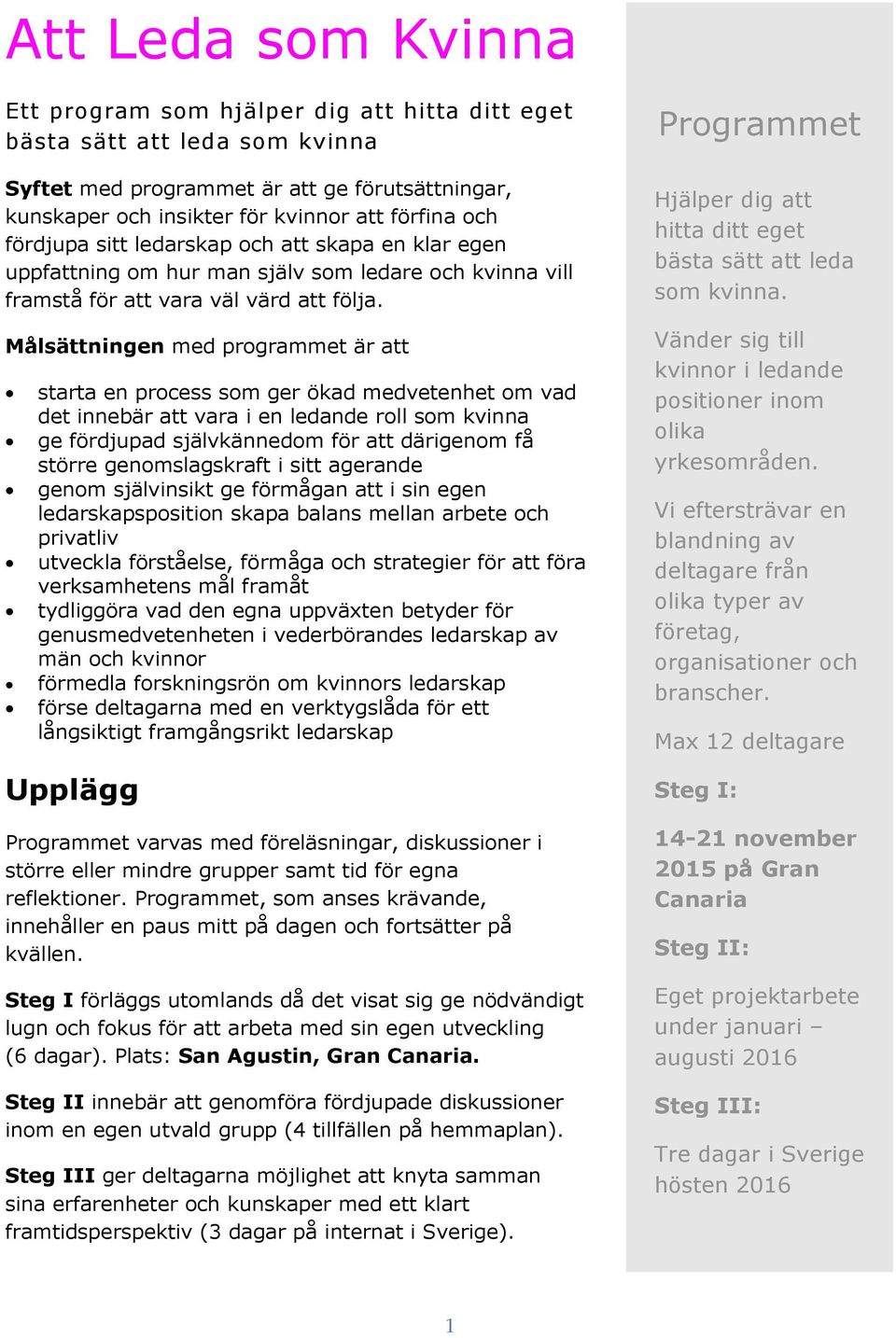 Målsättningen med programmet är att starta en process som ger ökad medvetenhet om vad det innebär att vara i en ledande roll som kvinna ge fördjupad självkännedom för att därigenom få större