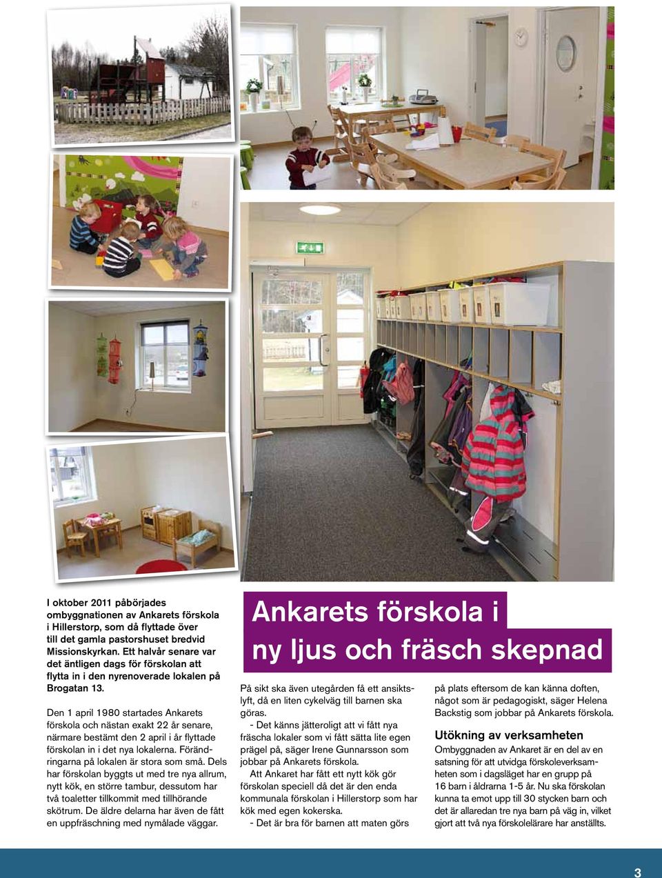 Den 1 april 1980 startades Ankarets förskola och nästan exakt 22 år senare, närmare bestämt den 2 april i år flyttade förskolan in i det nya lokalerna. Förändringarna på lokalen är stora som små.