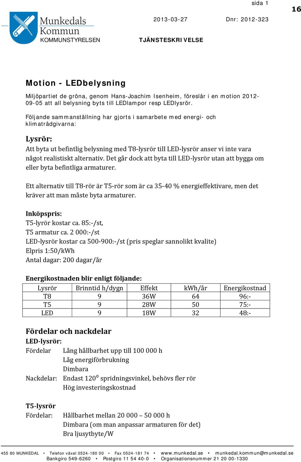 Följande sammanställning har gjorts i samarbete med energi- och klimatrådgivarna: Lysrör: Att byta ut befintlig belysning med T8-lysrör till LED-lysrör anser vi inte vara något realistiskt alternativ.