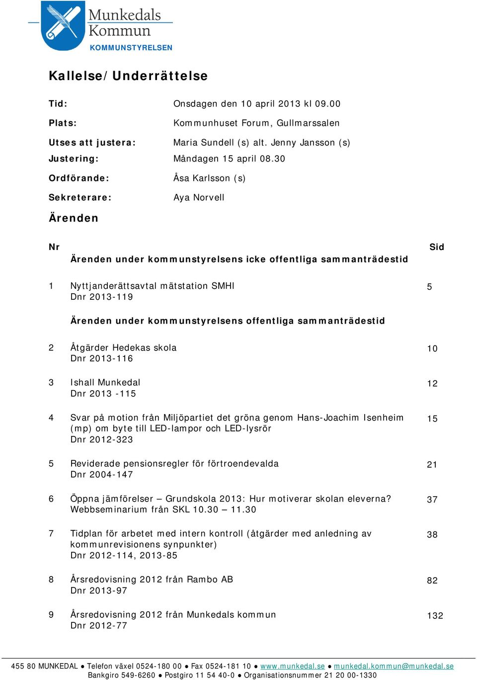 30 Ordförande: Sekreterare: Åsa Karlsson (s) Aya Norvell Ärenden Nr Ärenden under kommunstyrelsens icke offentliga sammanträdestid Sid 1 Nyttjanderättsavtal mätstation SMHI Dnr 2013-119 5 Ärenden