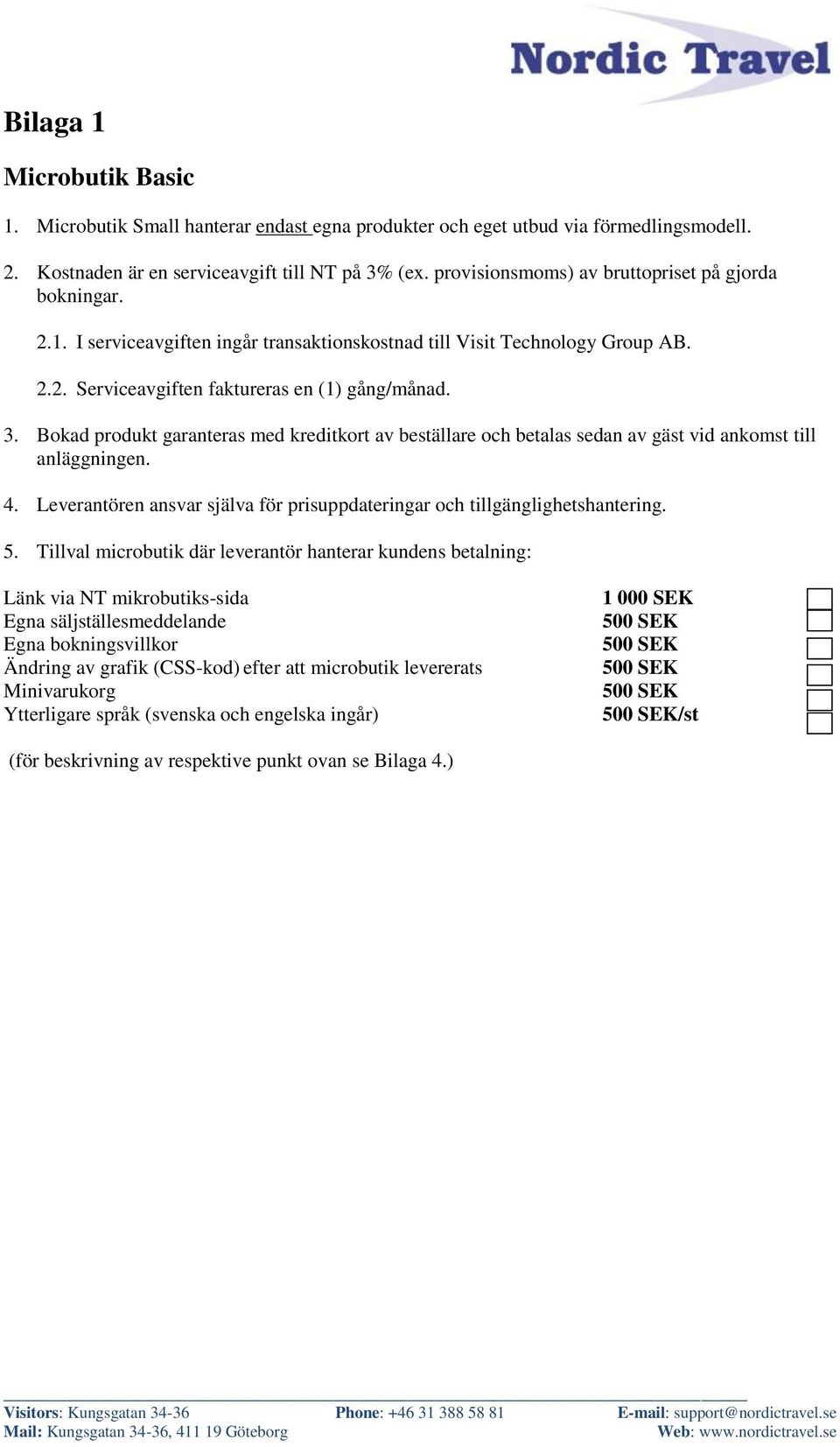 Bokad produkt garanteras med kreditkort av beställare och betalas sedan av gäst vid ankomst till anläggningen. 4. Leverantören ansvar själva för prisuppdateringar och tillgänglighetshantering. 5.