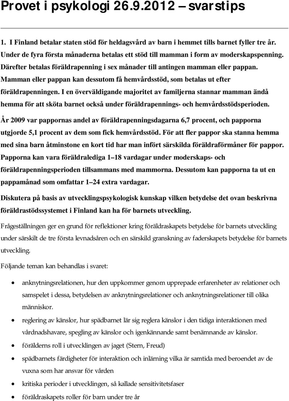 Mamman eller pappan kan dessutom få hemvårdsstöd, som betalas ut efter föräldrapenningen.