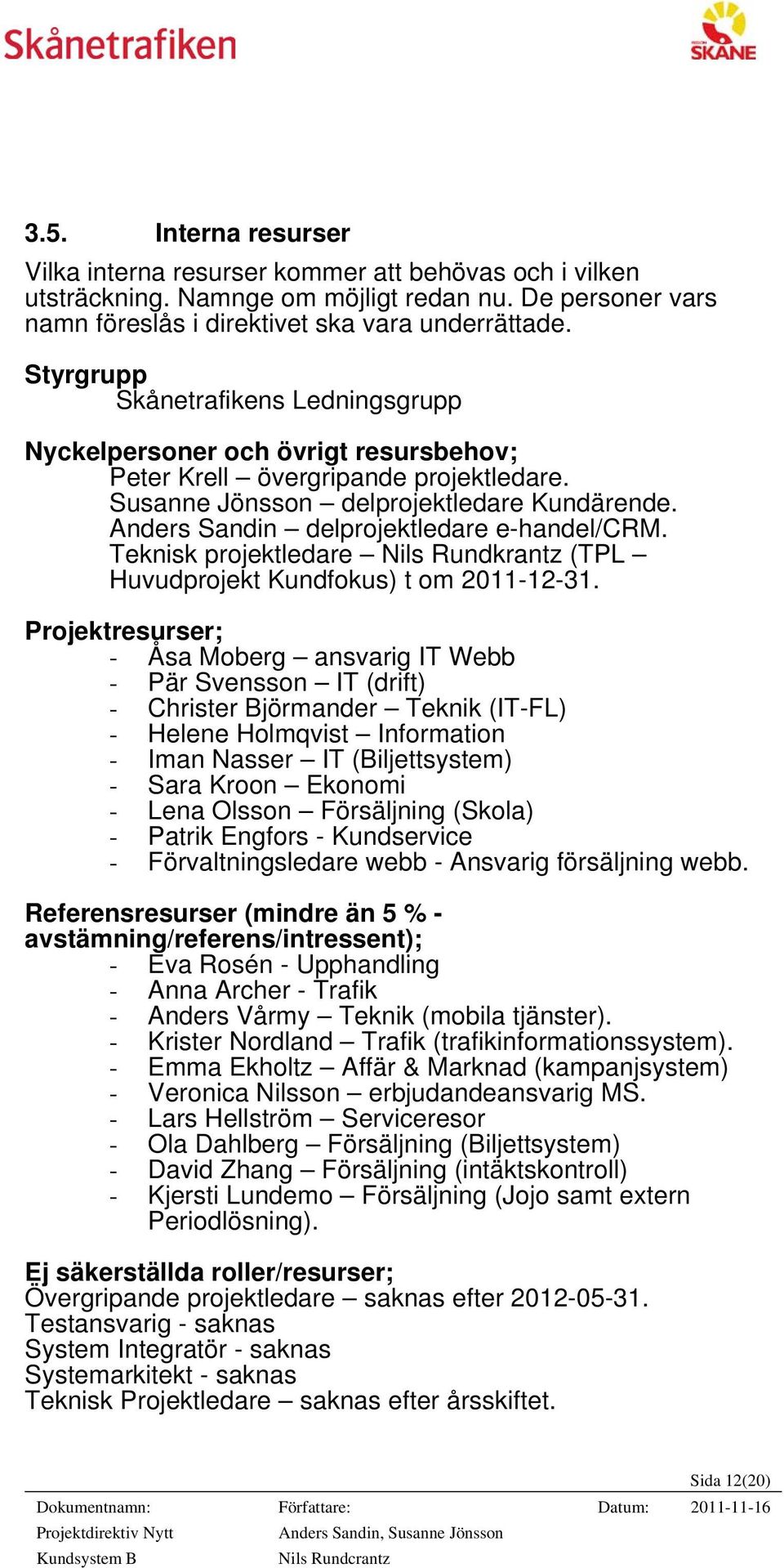 Anders Sandin delprojektledare e-handel/crm. Teknisk projektledare Nils Rundkrantz (TPL Huvudprojekt Kundfokus) t om 2011-12-31.
