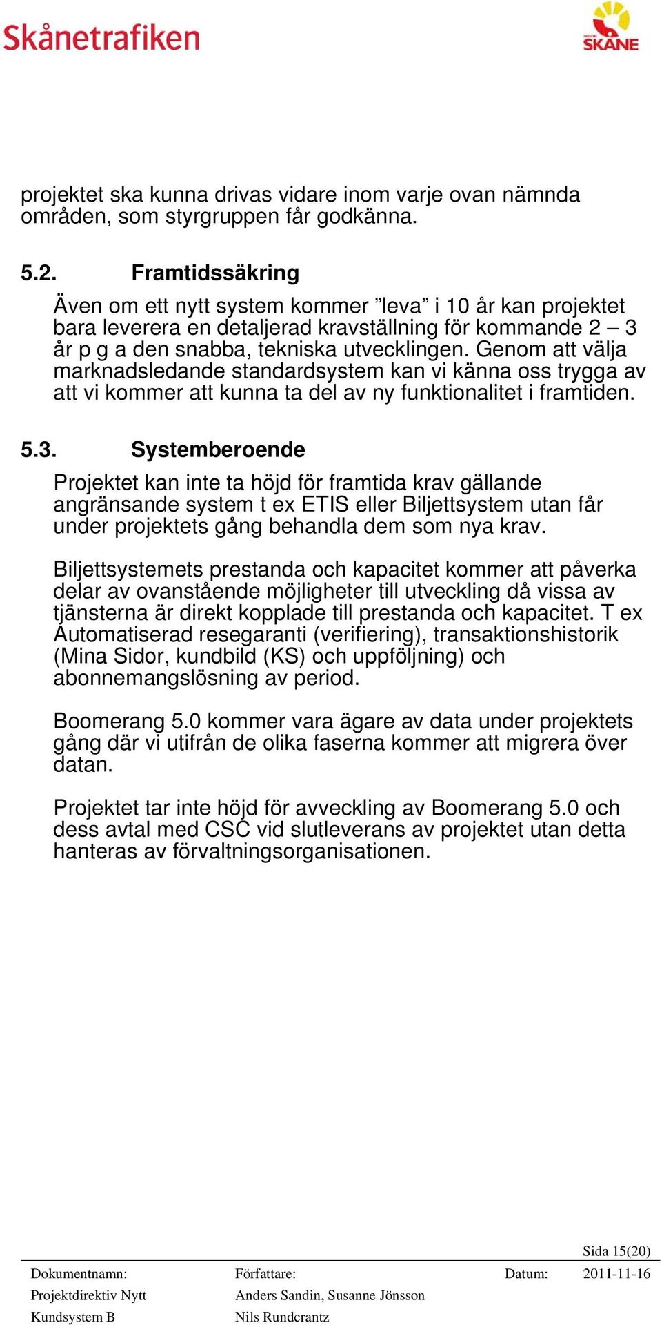 Genom att välja marknadsledande standardsystem kan vi känna oss trygga av att vi kommer att kunna ta del av ny funktionalitet i framtiden. 5.3.